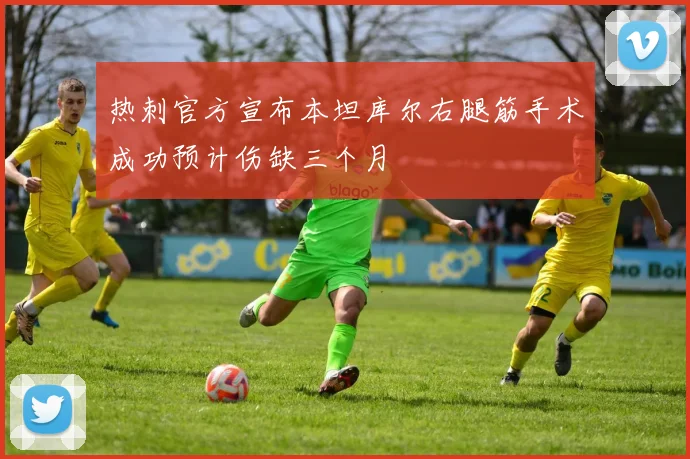 热刺官方宣布本坦库尔右腿筋手术成功预计伤缺三个月