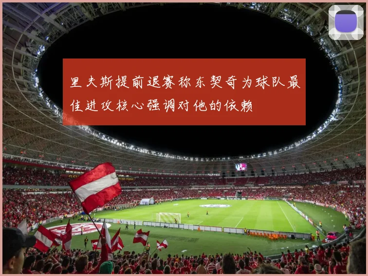 里夫斯提前退赛称东契奇为球队最佳进攻核心强调对他的依赖