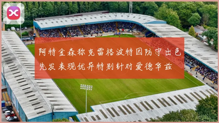 阿特金森称克雷格波特因防守出色先发表现优异特别针对爱德华兹