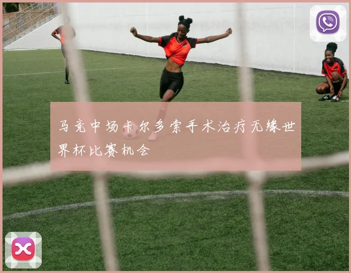 马竞中场卡尔多索手术治疗无缘世界杯比赛机会