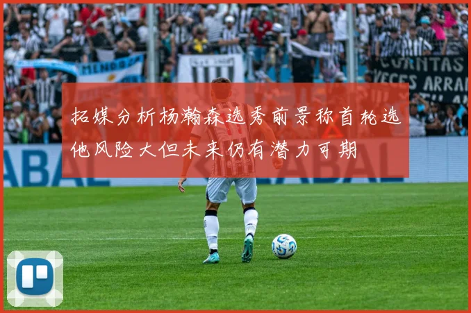 拓媒分析杨瀚森选秀前景称首轮选他风险大但未来仍有潜力可期