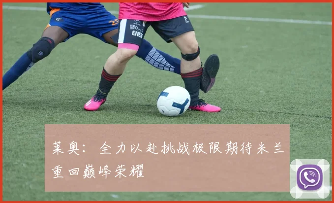 莱奥：全力以赴挑战极限期待米兰重回巅峰荣耀