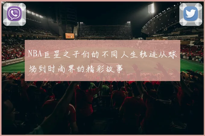 NBA巨星之子们的不同人生轨迹从球场到时尚界的精彩故事