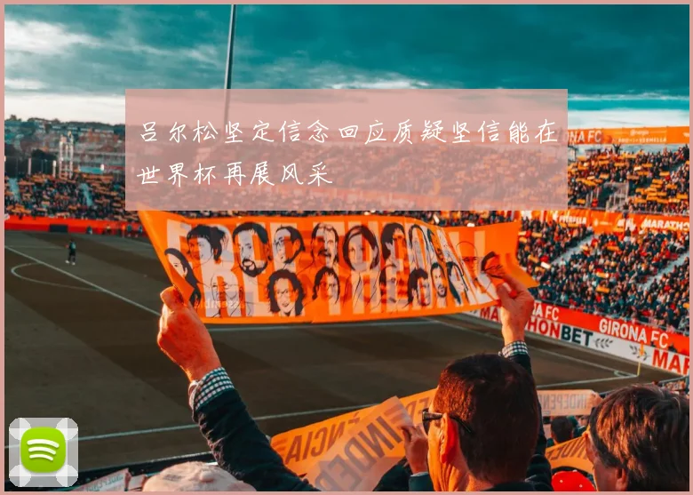 吕尔松坚定信念回应质疑坚信能在世界杯再展风采