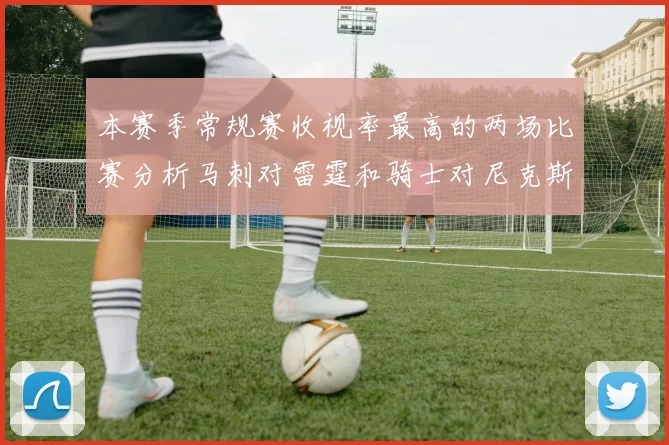 本赛季常规赛收视率最高的两场比赛分析马刺对雷霆和骑士对尼克斯的精彩对决