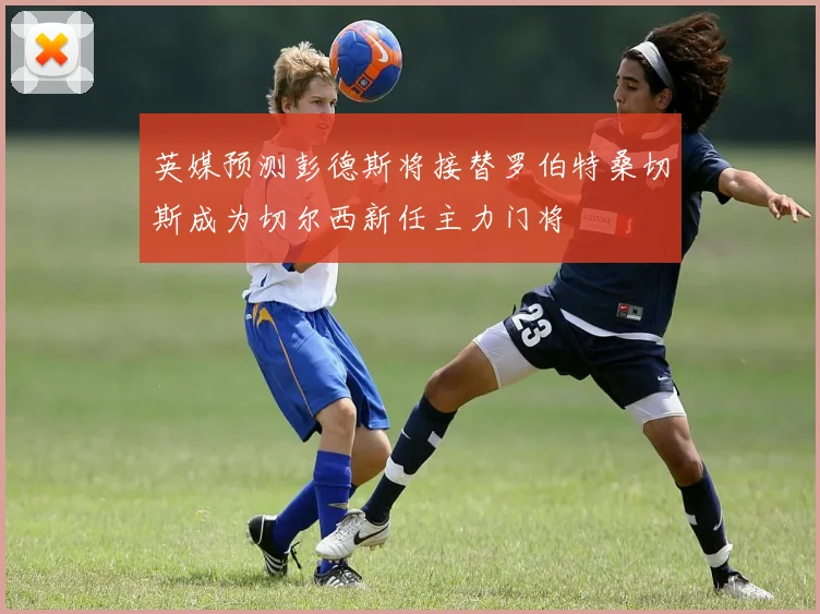 英媒预测彭德斯将接替罗伯特桑切斯成为切尔西新任主力门将