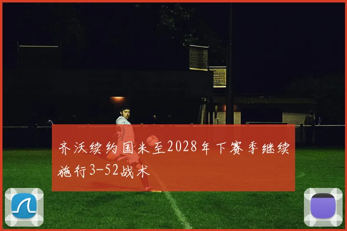 齐沃续约国米至2028年下赛季继续施行3-52战术