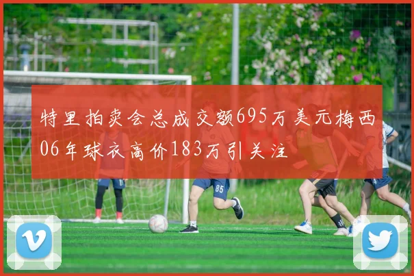 特里拍卖会总成交额695万美元梅西06年球衣高价183万引关注