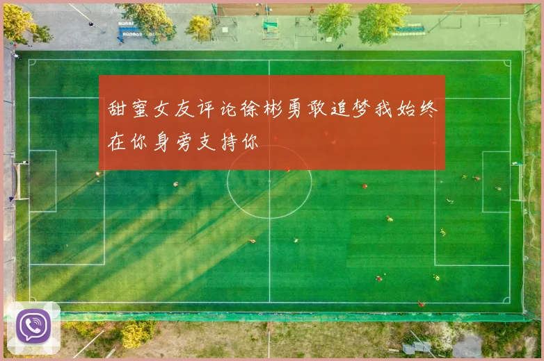 甜蜜女友评论徐彬勇敢追梦我始终在你身旁支持你